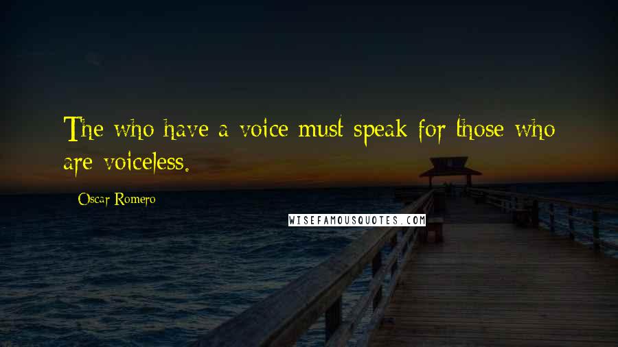 Oscar Romero Quotes: The who have a voice must speak for those who are voiceless.