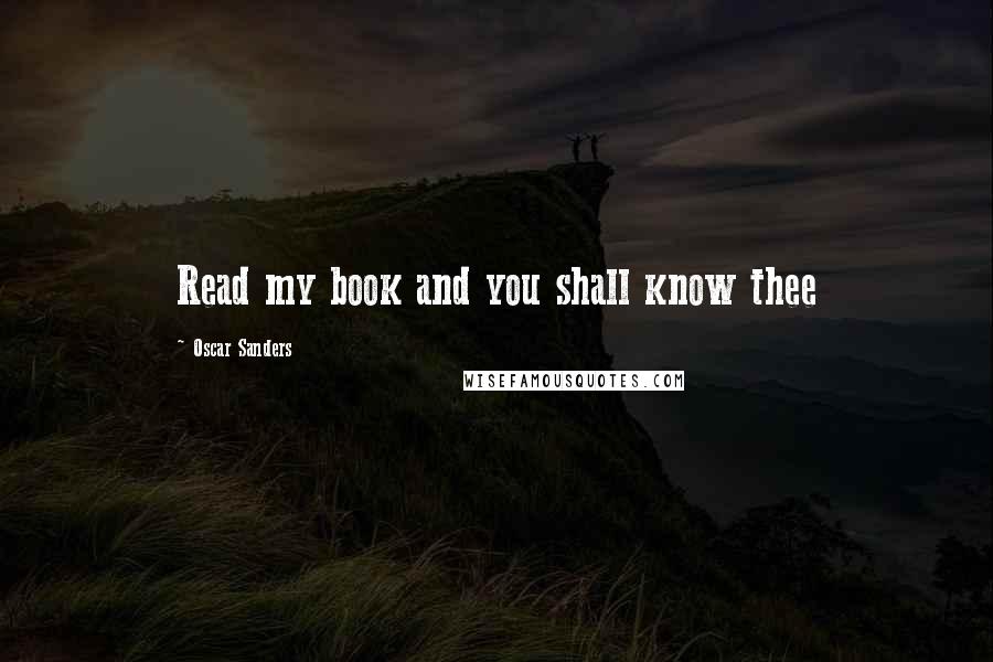 Oscar Sanders Quotes: Read my book and you shall know thee
