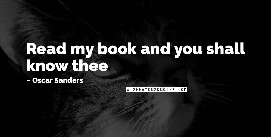 Oscar Sanders Quotes: Read my book and you shall know thee