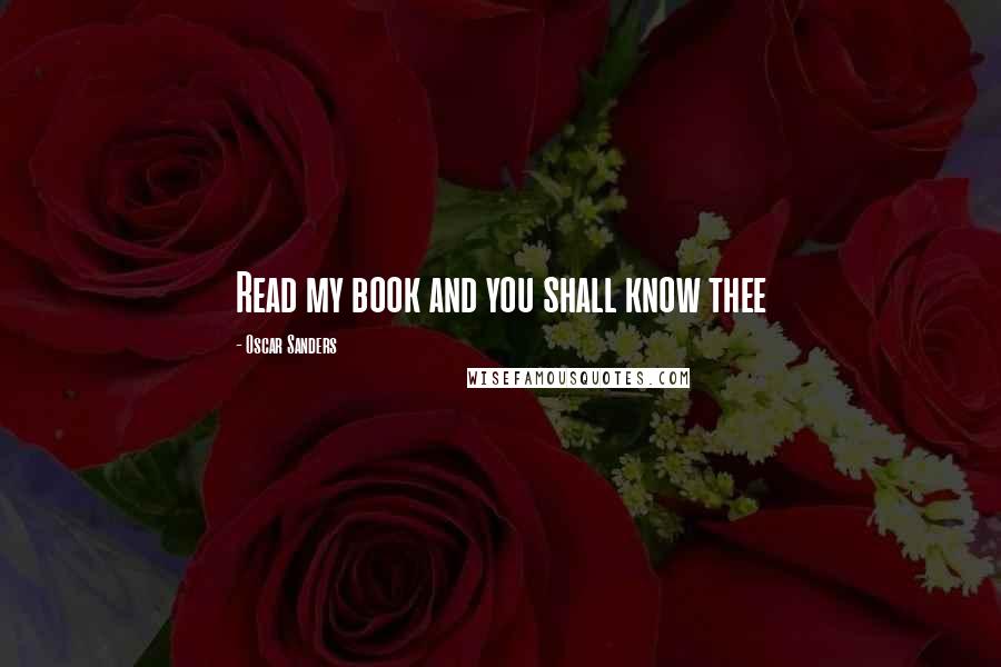 Oscar Sanders Quotes: Read my book and you shall know thee