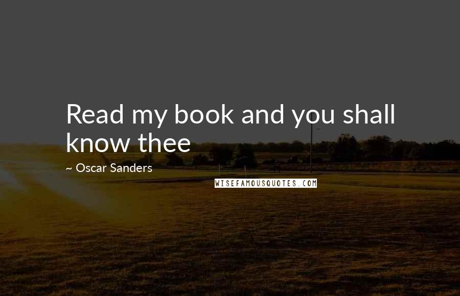 Oscar Sanders Quotes: Read my book and you shall know thee