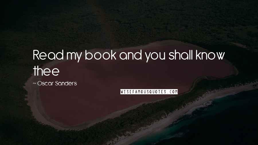 Oscar Sanders Quotes: Read my book and you shall know thee