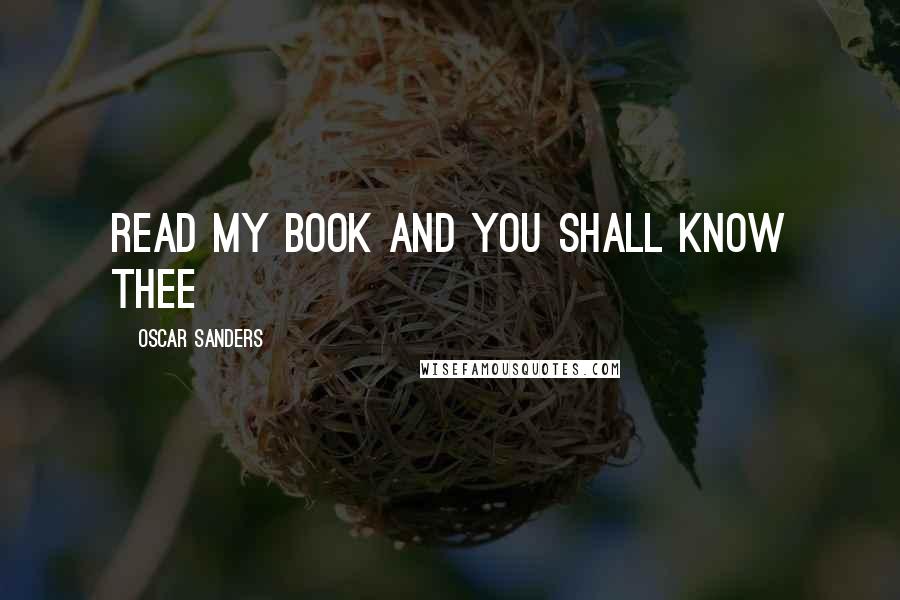 Oscar Sanders Quotes: Read my book and you shall know thee