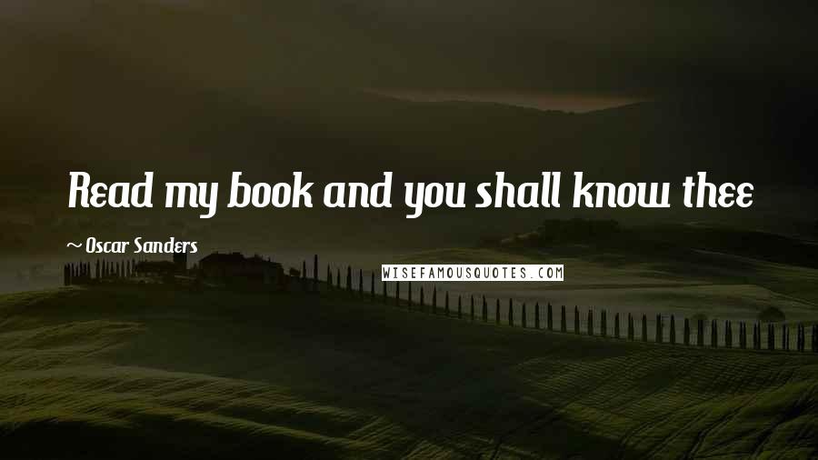 Oscar Sanders Quotes: Read my book and you shall know thee