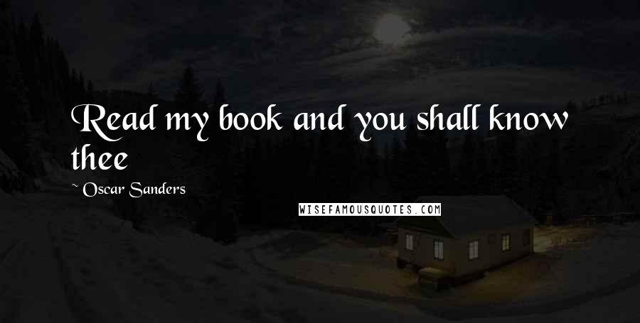Oscar Sanders Quotes: Read my book and you shall know thee