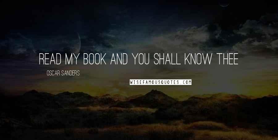 Oscar Sanders Quotes: Read my book and you shall know thee