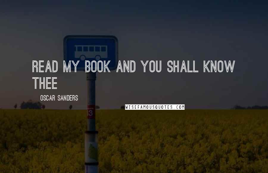 Oscar Sanders Quotes: Read my book and you shall know thee