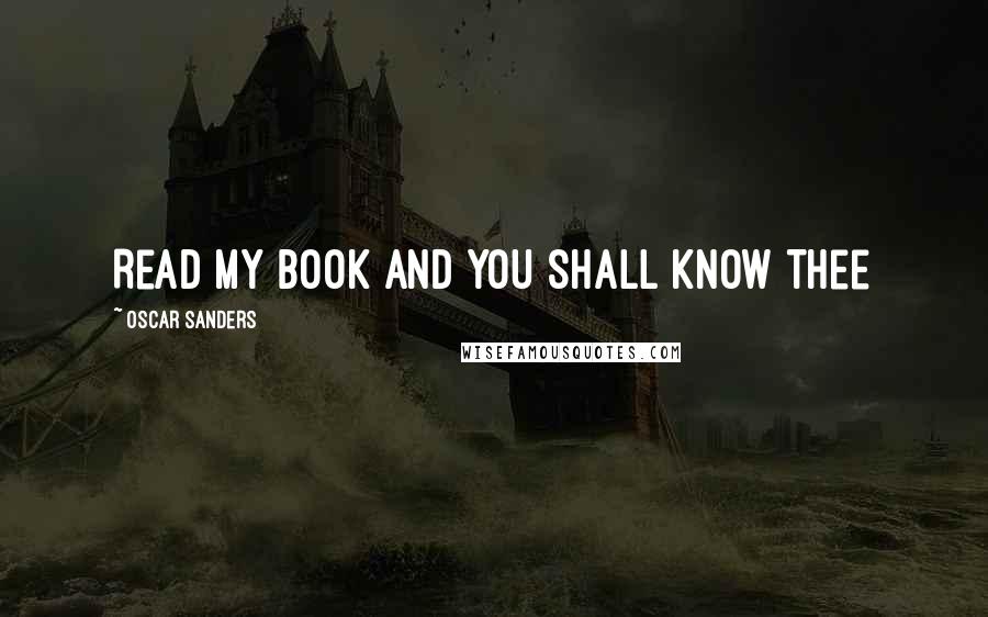 Oscar Sanders Quotes: Read my book and you shall know thee