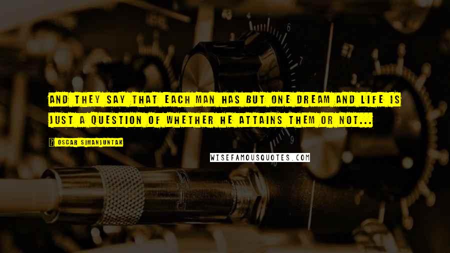 Oscar Simanjuntak Quotes: And they say that each man has but one dream and life is just a question of whether he attains them or not...