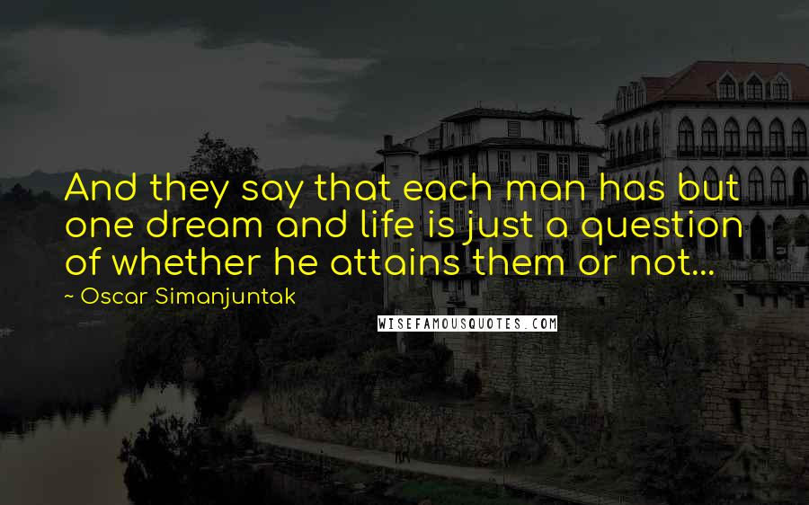 Oscar Simanjuntak Quotes: And they say that each man has but one dream and life is just a question of whether he attains them or not...