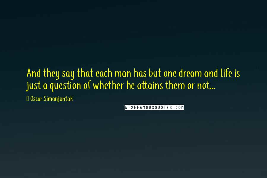 Oscar Simanjuntak Quotes: And they say that each man has but one dream and life is just a question of whether he attains them or not...