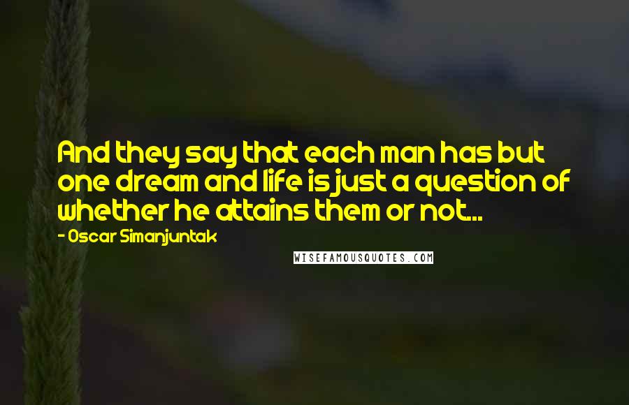 Oscar Simanjuntak Quotes: And they say that each man has but one dream and life is just a question of whether he attains them or not...