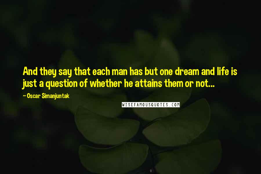 Oscar Simanjuntak Quotes: And they say that each man has but one dream and life is just a question of whether he attains them or not...