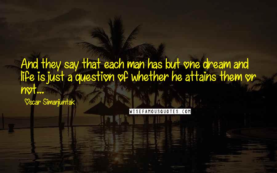 Oscar Simanjuntak Quotes: And they say that each man has but one dream and life is just a question of whether he attains them or not...