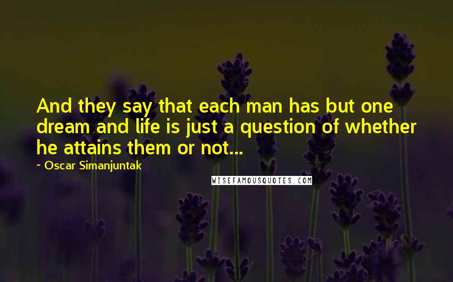 Oscar Simanjuntak Quotes: And they say that each man has but one dream and life is just a question of whether he attains them or not...