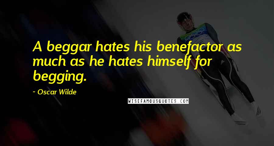 Oscar Wilde Quotes: A beggar hates his benefactor as much as he hates himself for begging.