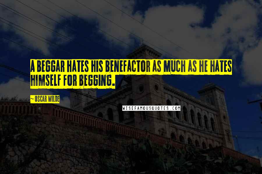 Oscar Wilde Quotes: A beggar hates his benefactor as much as he hates himself for begging.
