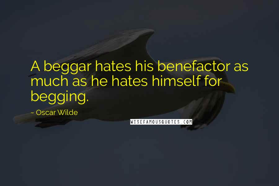 Oscar Wilde Quotes: A beggar hates his benefactor as much as he hates himself for begging.
