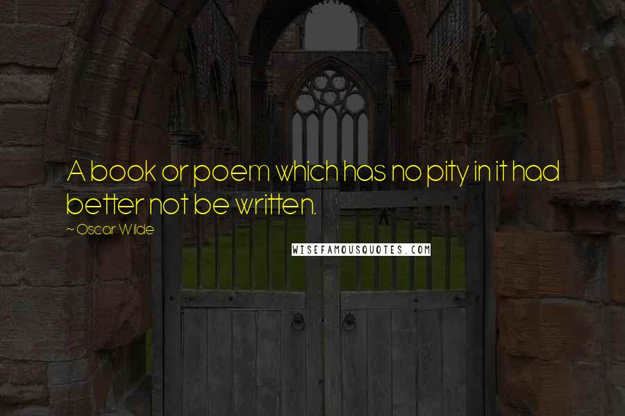 Oscar Wilde Quotes: A book or poem which has no pity in it had better not be written.