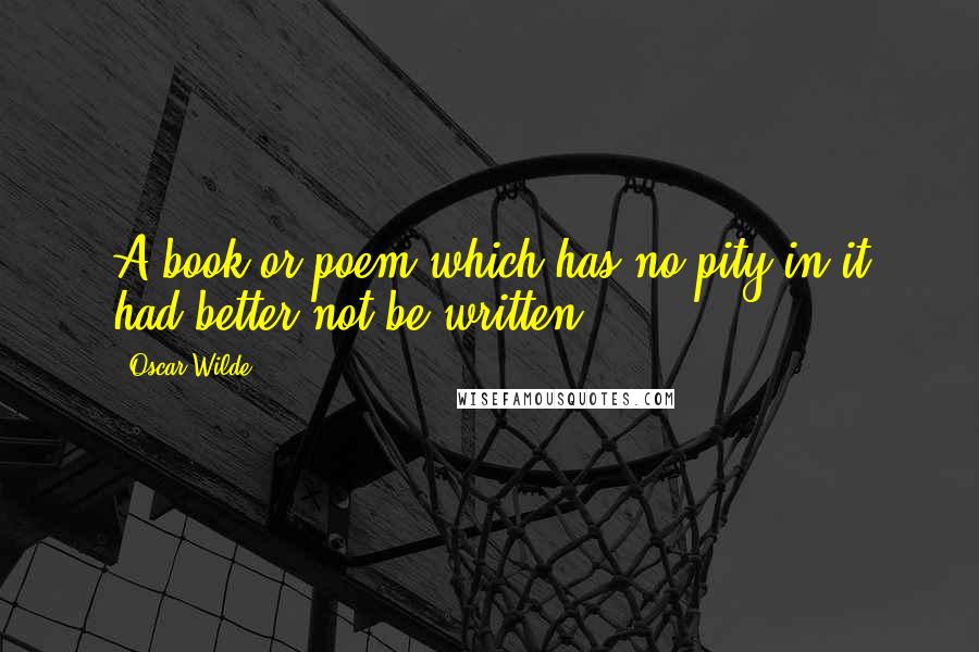 Oscar Wilde Quotes: A book or poem which has no pity in it had better not be written.