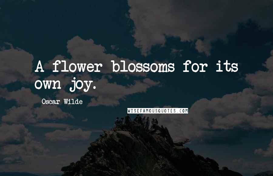 Oscar Wilde Quotes: A flower blossoms for its own joy.