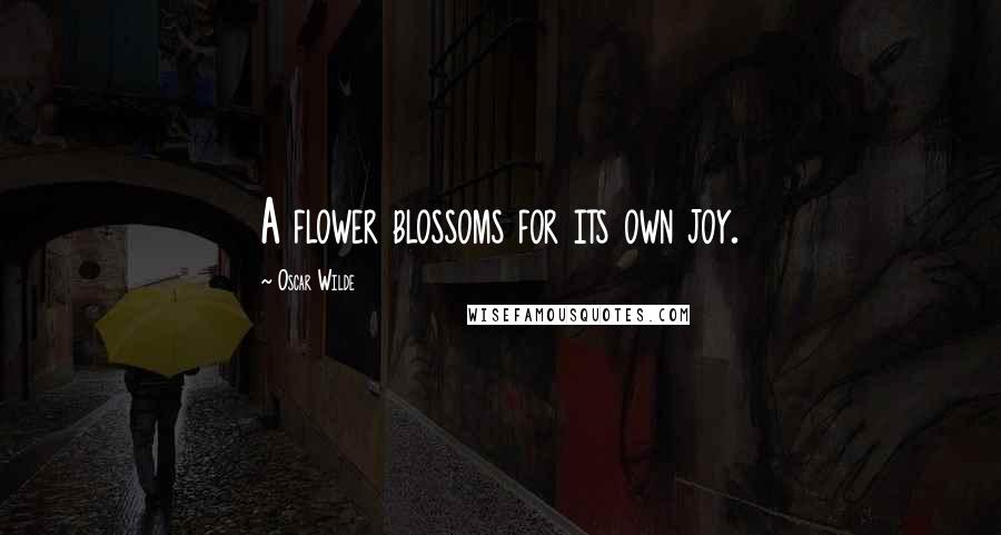 Oscar Wilde Quotes: A flower blossoms for its own joy.