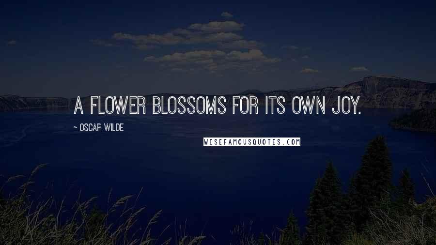 Oscar Wilde Quotes: A flower blossoms for its own joy.