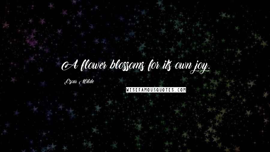 Oscar Wilde Quotes: A flower blossoms for its own joy.