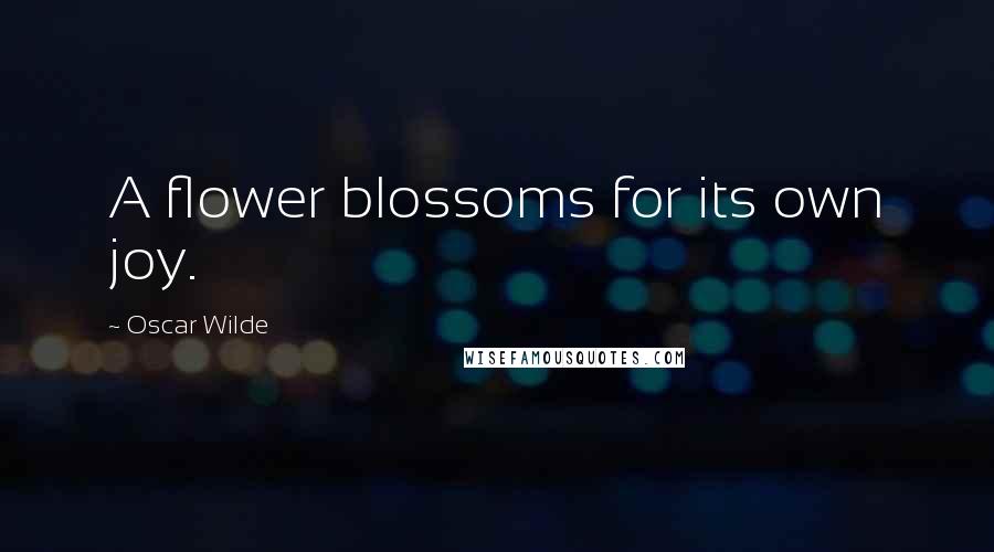 Oscar Wilde Quotes: A flower blossoms for its own joy.