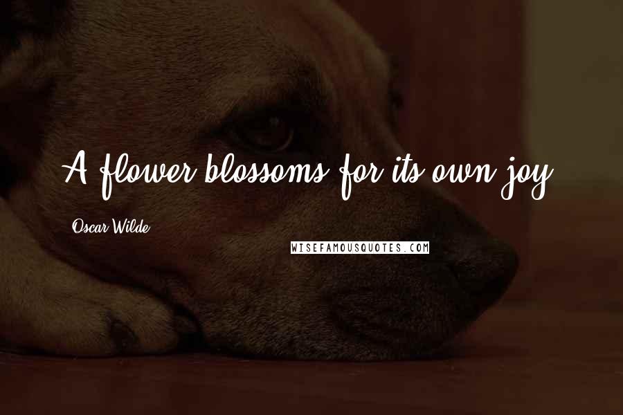 Oscar Wilde Quotes: A flower blossoms for its own joy.