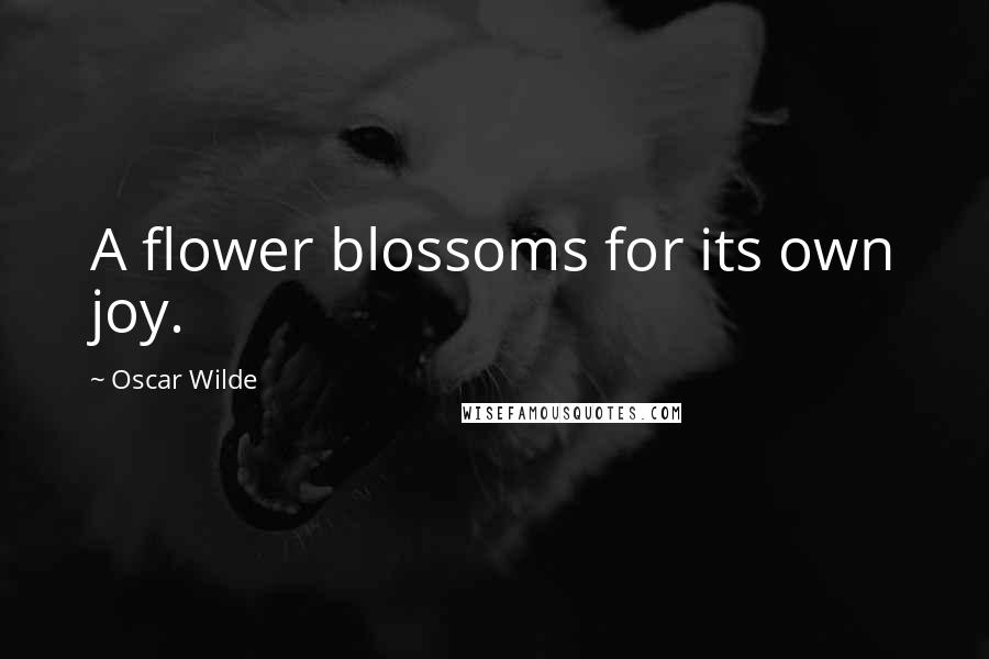 Oscar Wilde Quotes: A flower blossoms for its own joy.