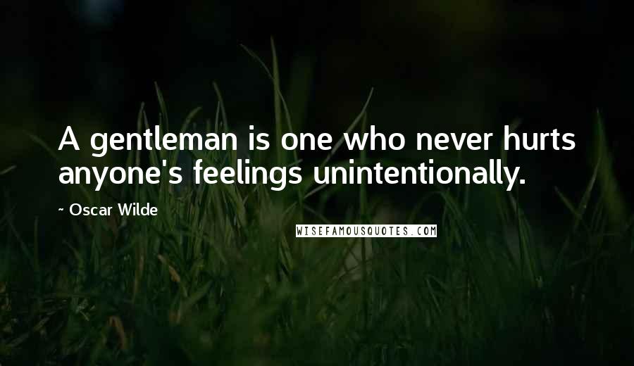 Oscar Wilde Quotes: A gentleman is one who never hurts anyone's feelings unintentionally.