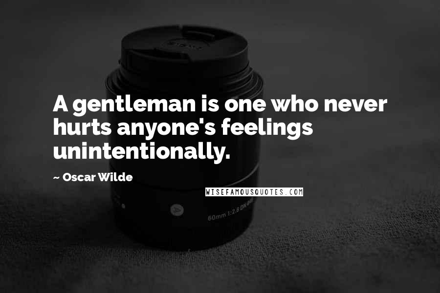 Oscar Wilde Quotes: A gentleman is one who never hurts anyone's feelings unintentionally.