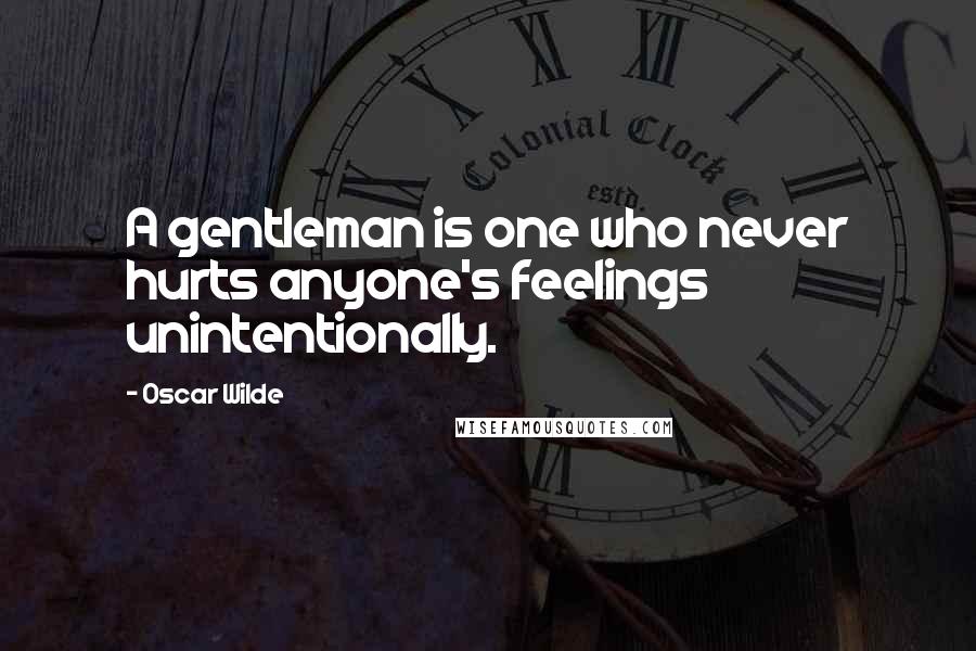Oscar Wilde Quotes: A gentleman is one who never hurts anyone's feelings unintentionally.