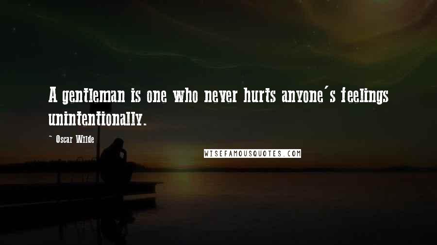 Oscar Wilde Quotes: A gentleman is one who never hurts anyone's feelings unintentionally.