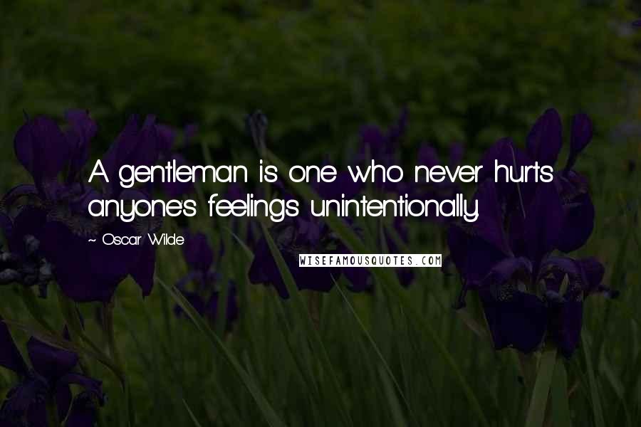 Oscar Wilde Quotes: A gentleman is one who never hurts anyone's feelings unintentionally.