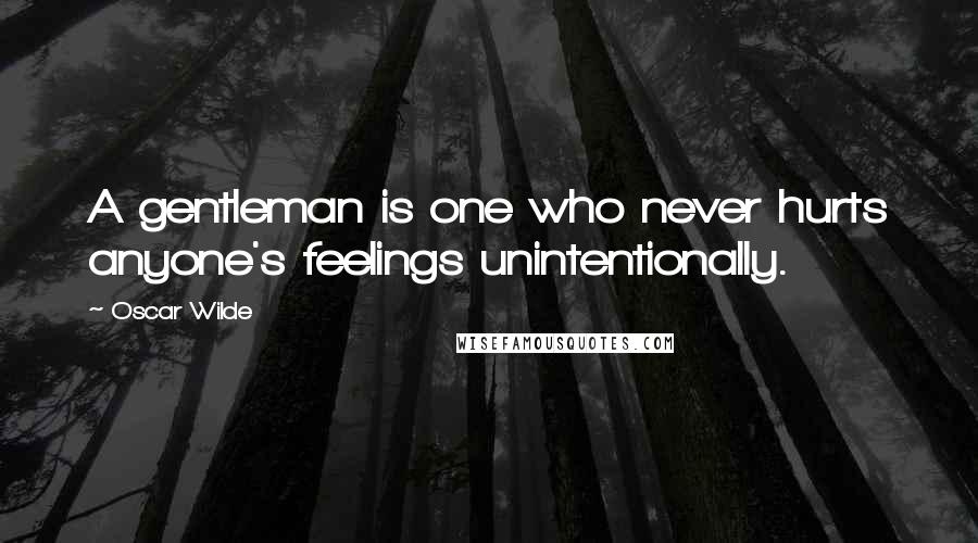 Oscar Wilde Quotes: A gentleman is one who never hurts anyone's feelings unintentionally.