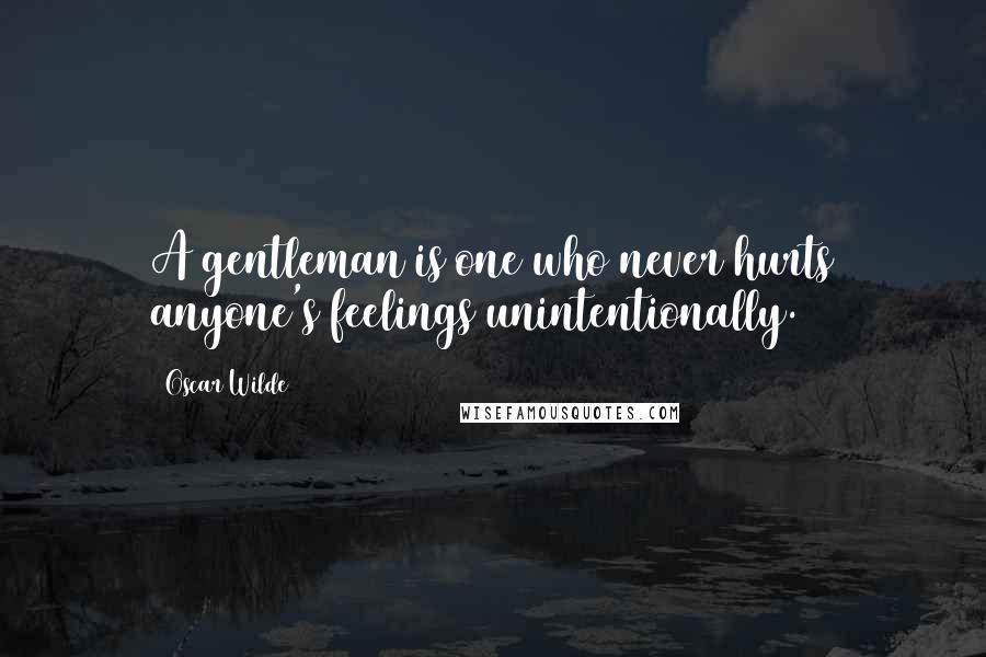 Oscar Wilde Quotes: A gentleman is one who never hurts anyone's feelings unintentionally.