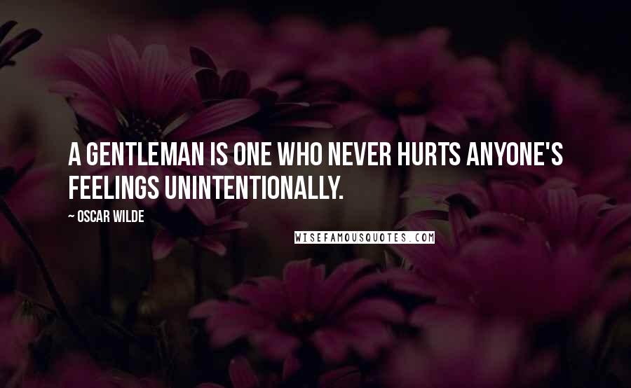 Oscar Wilde Quotes: A gentleman is one who never hurts anyone's feelings unintentionally.