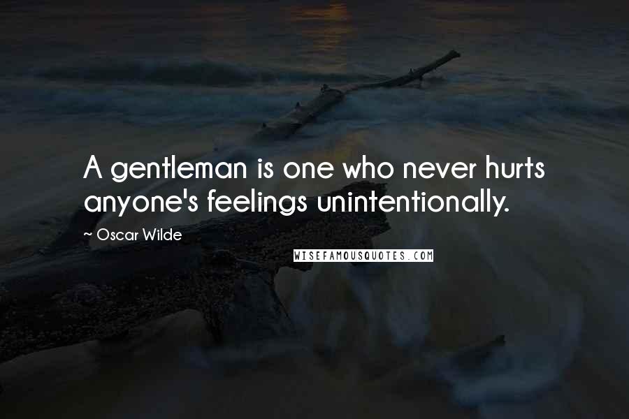 Oscar Wilde Quotes: A gentleman is one who never hurts anyone's feelings unintentionally.