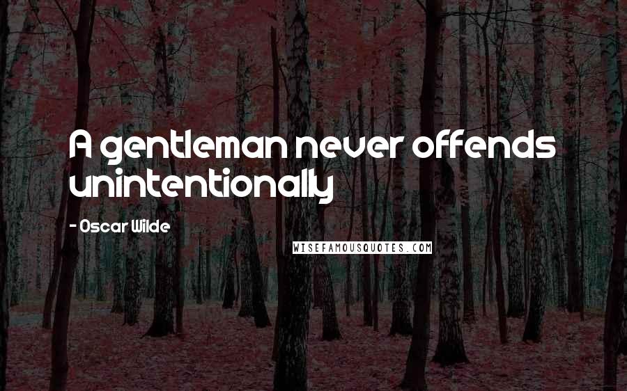 Oscar Wilde Quotes: A gentleman never offends unintentionally