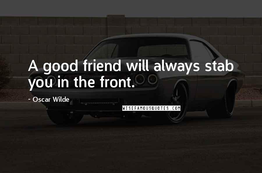 Oscar Wilde Quotes: A good friend will always stab you in the front.
