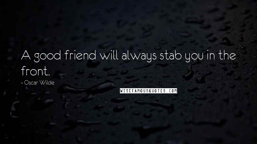 Oscar Wilde Quotes: A good friend will always stab you in the front.