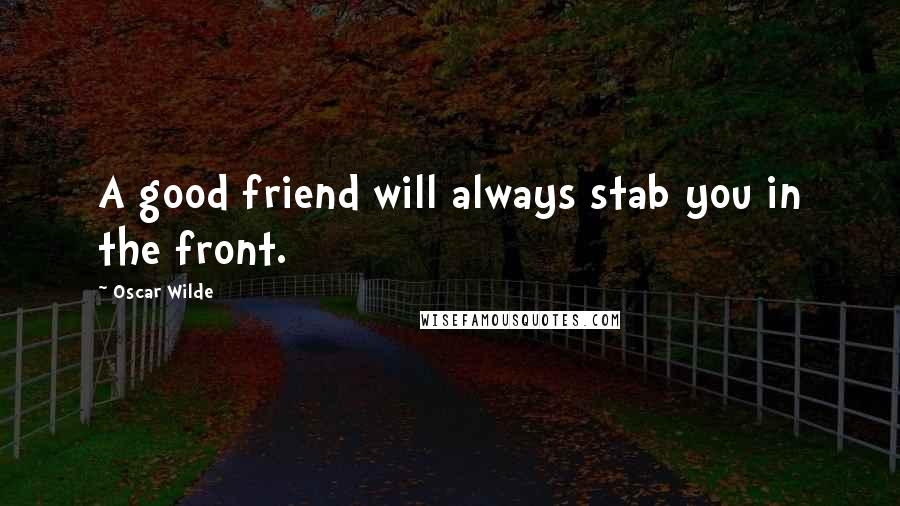 Oscar Wilde Quotes: A good friend will always stab you in the front.