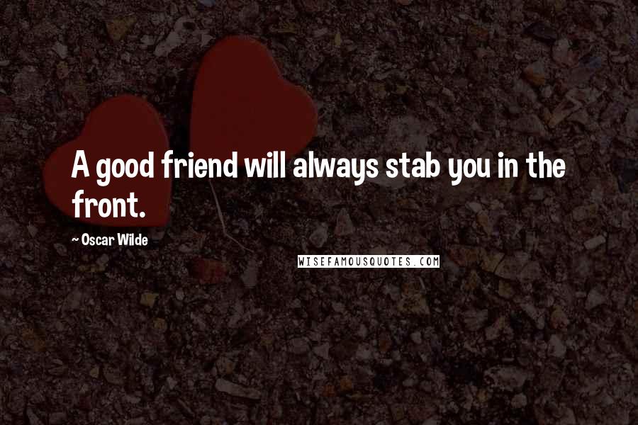 Oscar Wilde Quotes: A good friend will always stab you in the front.