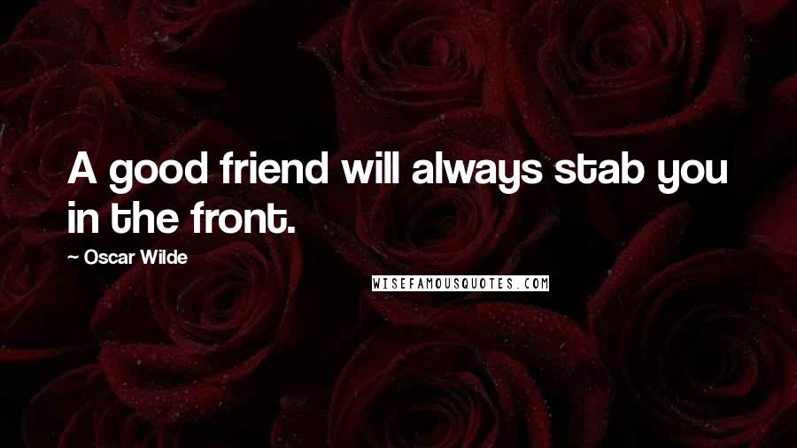 Oscar Wilde Quotes: A good friend will always stab you in the front.