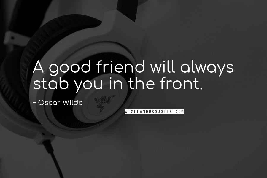 Oscar Wilde Quotes: A good friend will always stab you in the front.