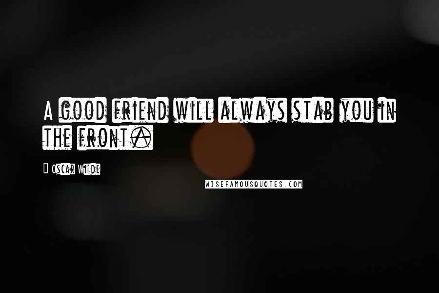 Oscar Wilde Quotes: A good friend will always stab you in the front.