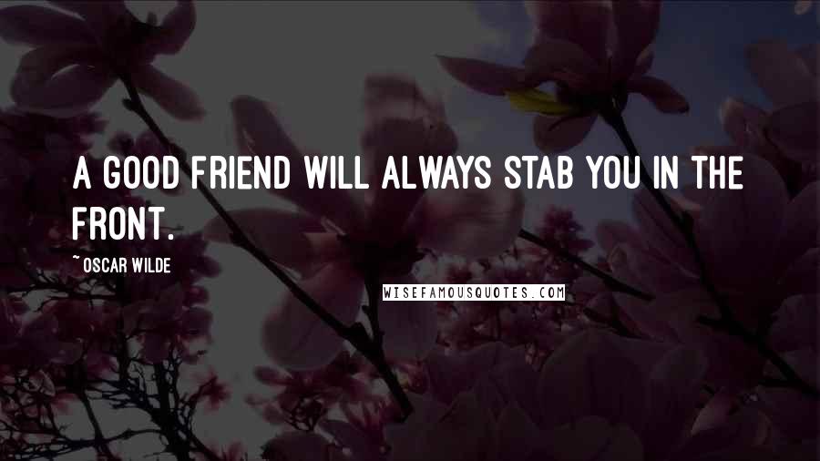 Oscar Wilde Quotes: A good friend will always stab you in the front.