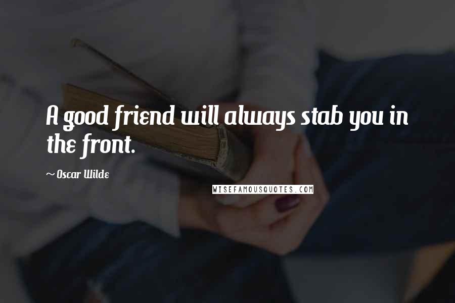 Oscar Wilde Quotes: A good friend will always stab you in the front.